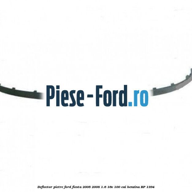 Deflector pietre Ford Fiesta 2005-2008 1.6 16V 100 cai